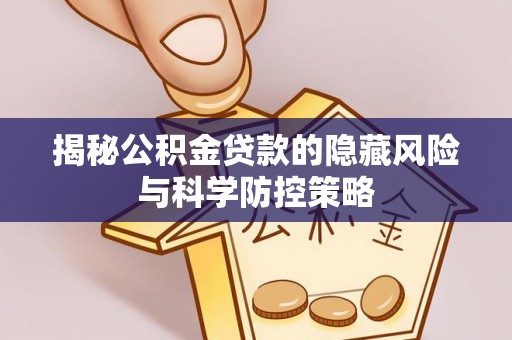 鄂托克前旗揭秘公积金贷款的隐藏风险与科学防控策略