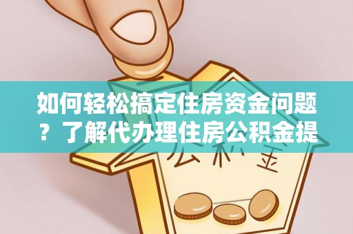 鄂托克前旗如何轻松搞定住房资金问题？了解代办理住房公积金提取的全流程