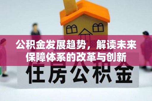 鄂托克前旗公积金发展趋势，解读未来保障体系的改革与创新