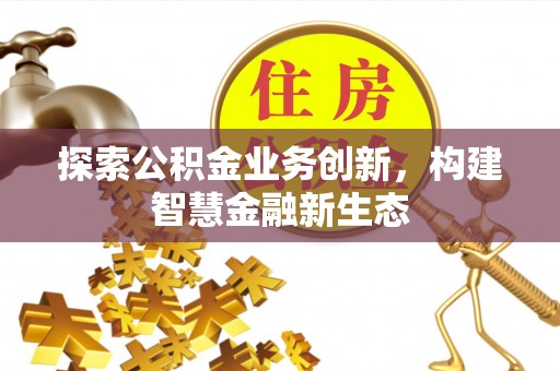 鄂托克前旗探索公积金业务创新，构建智慧金融新生态